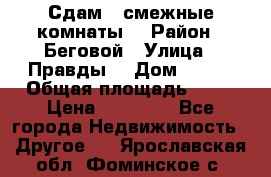 Сдам 2 смежные комнаты  › Район ­ Беговой › Улица ­ Правды  › Дом ­ 1/2 › Общая площадь ­ 27 › Цена ­ 25 000 - Все города Недвижимость » Другое   . Ярославская обл.,Фоминское с.